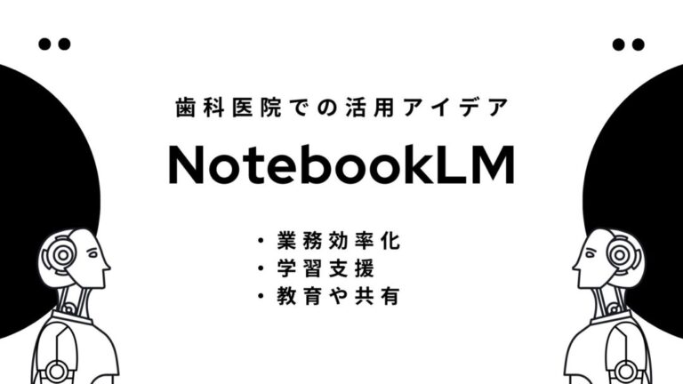歯科医院での NotebookLM 活用アイデア ー情報整理からスタッフ教育まで―