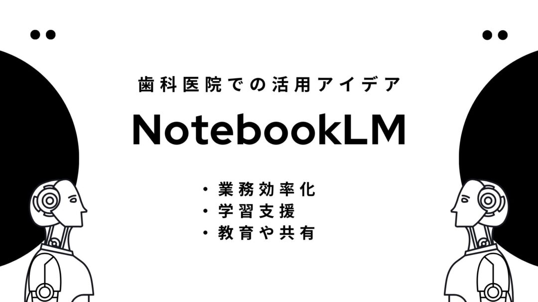 歯科医院での NotebookLM 活用アイデア